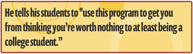 He tells his students to use this program to get you from thinking you're worth nothing to at least being a college student.